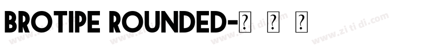 Brotipe Rounded字体转换 Brotipe Rounded字体转换